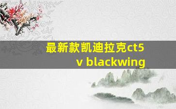 最新款凯迪拉克ct5 v blackwing